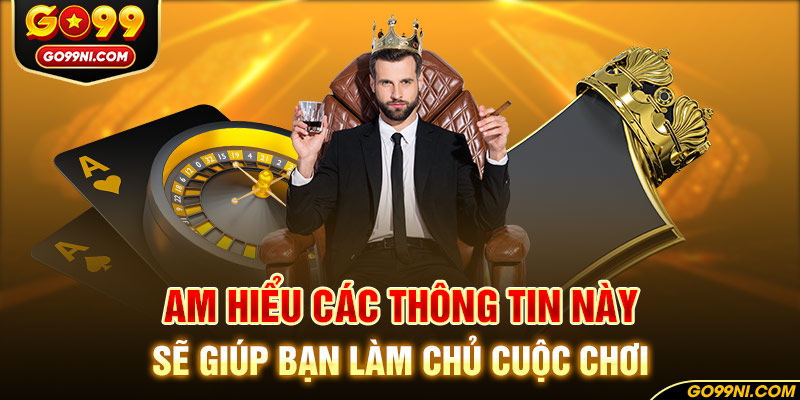 Am hiểu các thông tin này sẽ giúp bạn làm chủ cuộc chơi