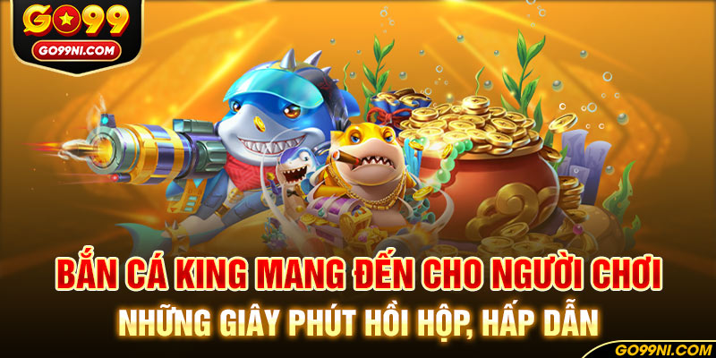 Bắn cá King mang đến cho người chơi những giây phút hồi hộp, hấp dẫn