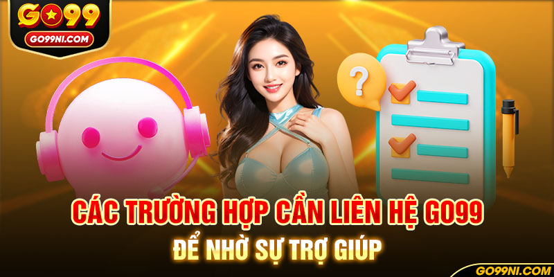 Các trường hợp cần liên hệ GO99 để nhờ sự trợ giúp