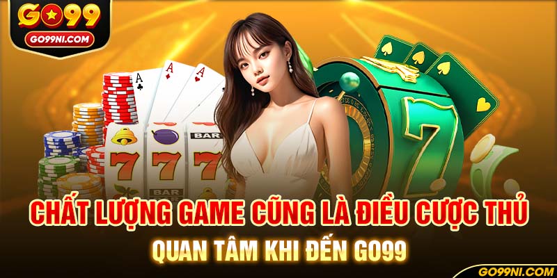 Chất lượng game cũng là điều cược thủ quan tâm khi đến GO99