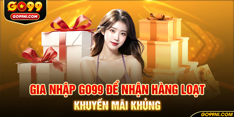 Gia nhập GO99 để nhận hàng loạt khuyến mãi khủng