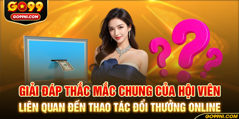 Giải đáp thắc mắc chung của hội viên liên quan đến thao tác đổi thưởng online