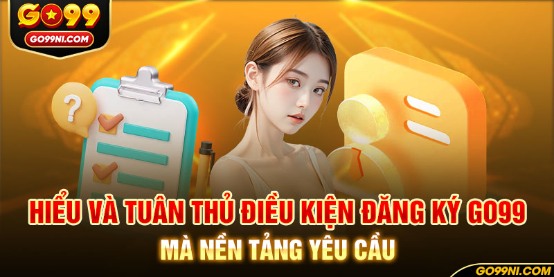 Hiểu và tuân thủ điều kiện đăng ký GO99 mà nền tảng yêu cầu