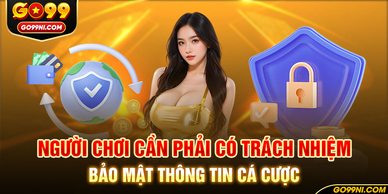 Người chơi cần phải có trách nhiệm bảo mật thông tin cá cược