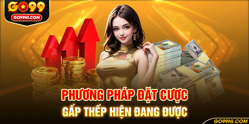 Phương pháp đặt cược gấp thếp hiện đang được đông đảo người chơi lựa chọn