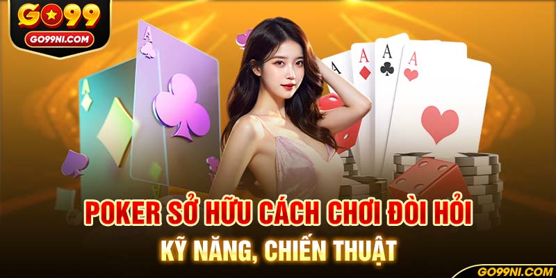 Poker sở hữu cách chơi đòi hỏi kỹ năng, chiến thuật