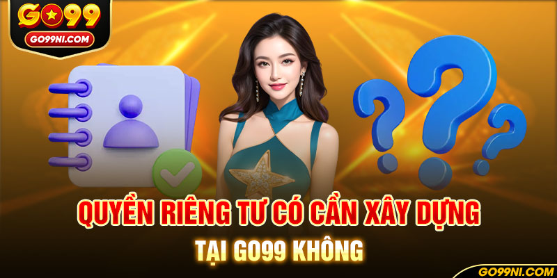 Quyền riêng tư có cần xây dựng tại GO99 không