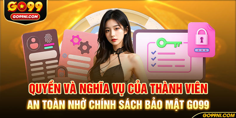 Quyền và nghĩa vụ của thành viên an toàn nhờ chính sách bảo mật GO99