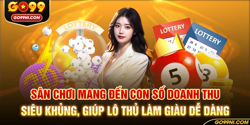 Sân chơi mang đến con số doanh thu siêu khủng, giúp lô thủ làm giàu dễ dàng