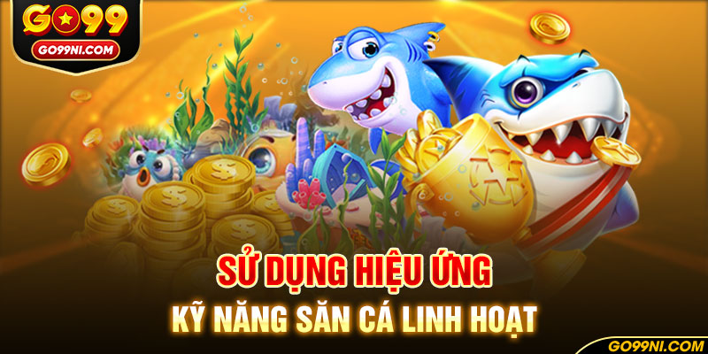 Sử dụng hiệu ứng kỹ năng săn cá linh hoạt