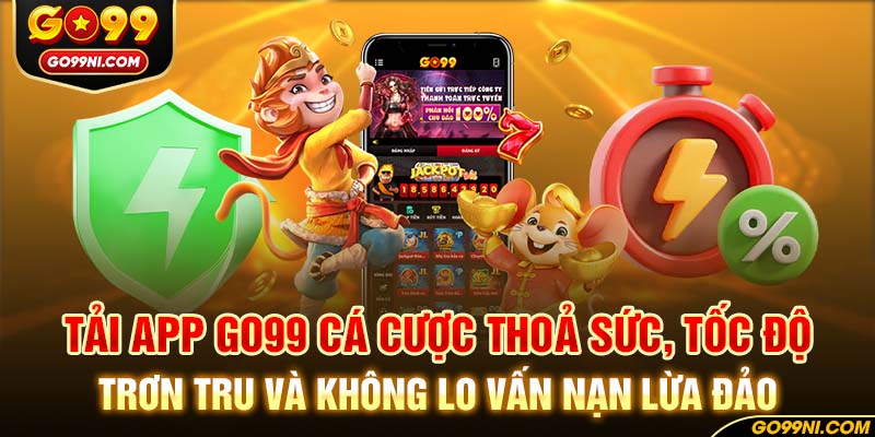 Tải App GO99 cá cược thoả sức, tốc độ trơn tru và không lo vấn nạn lừa đảo