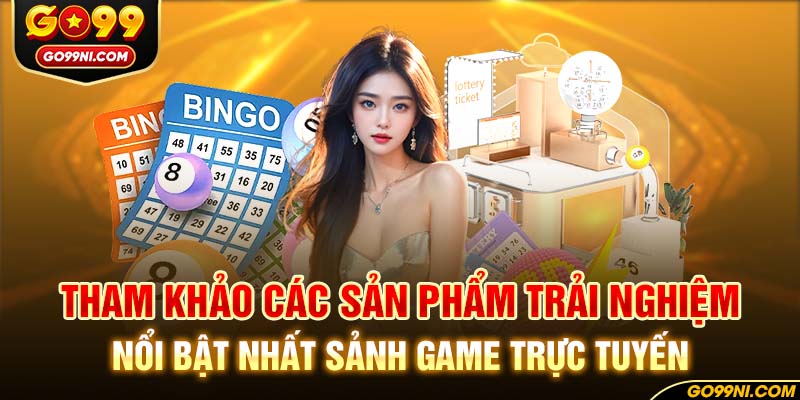 Tham khảo các sản phẩm trải nghiệm nổi bật nhất sảnh game trực tuyến