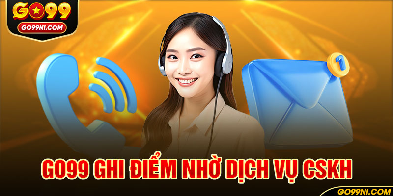 GO99 ghi điểm nhờ dịch vụ CSKH