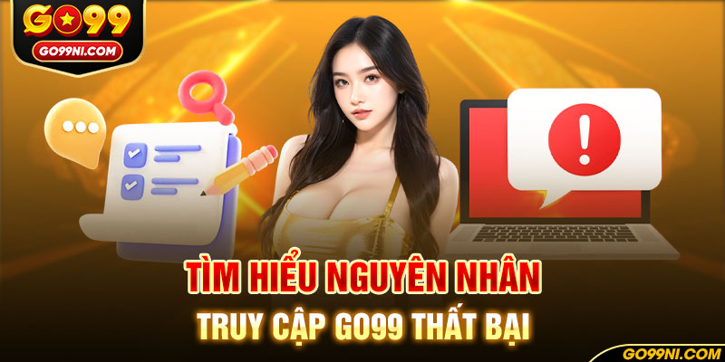 Tìm hiểu nguyên nhân truy cập GO99 thất bại